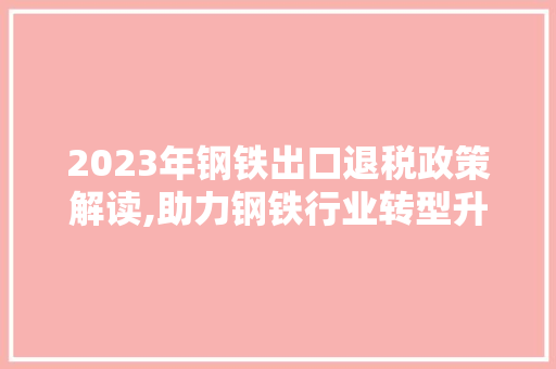 2023年钢铁出口退税政策解读,助力钢铁行业转型升级