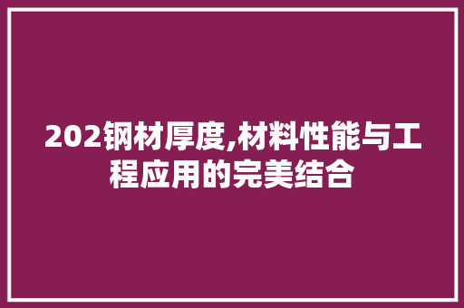202钢材厚度,材料性能与工程应用的完美结合