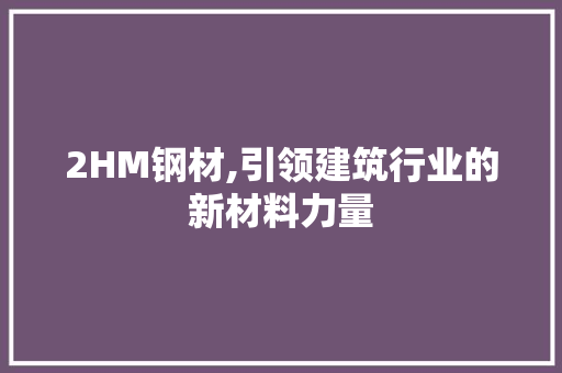 2HM钢材,引领建筑行业的新材料力量