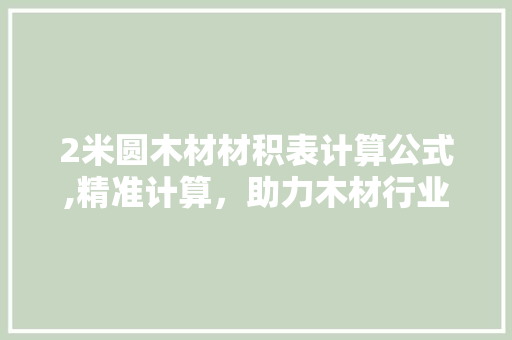 2米圆木材材积表计算公式,精准计算，助力木材行业高效发展
