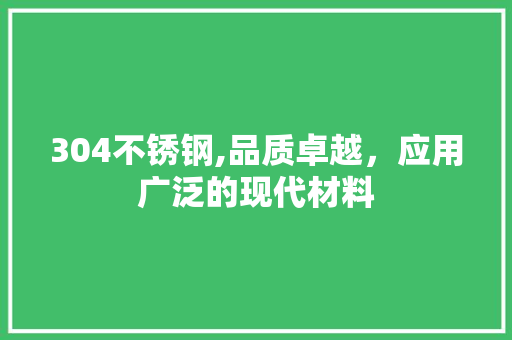 304不锈钢,品质卓越，应用广泛的现代材料