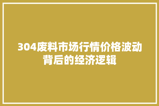 304废料市场行情价格波动背后的经济逻辑 建筑设计