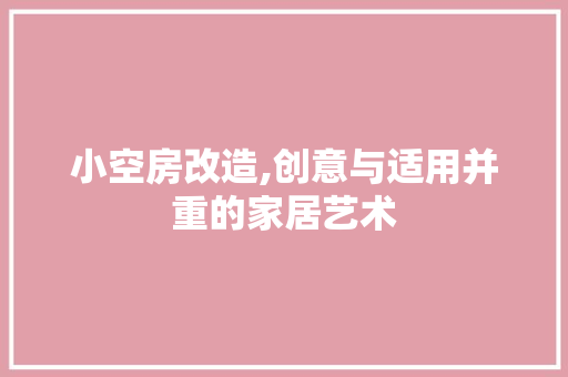 小空房改造,创意与适用并重的家居艺术