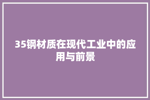 35钢材质在现代工业中的应用与前景