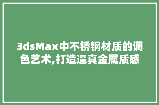 3dsMax中不锈钢材质的调色艺术,打造逼真金属质感