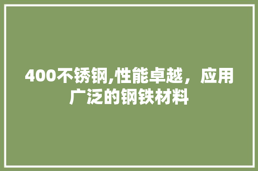 400不锈钢,性能卓越，应用广泛的钢铁材料
