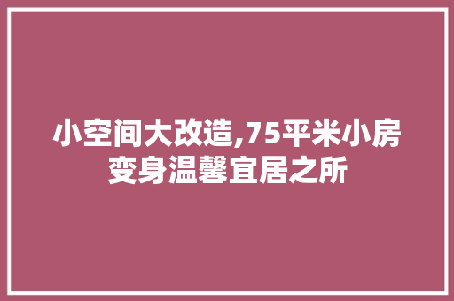 小空间大改造,75平米小房变身温馨宜居之所