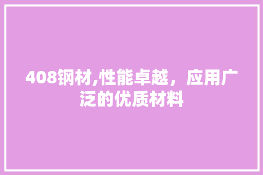 408钢材,性能卓越，应用广泛的优质材料
