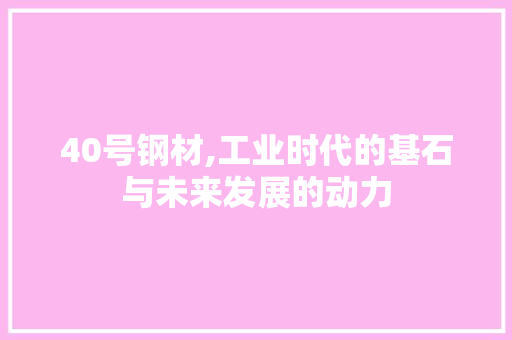40号钢材,工业时代的基石与未来发展的动力