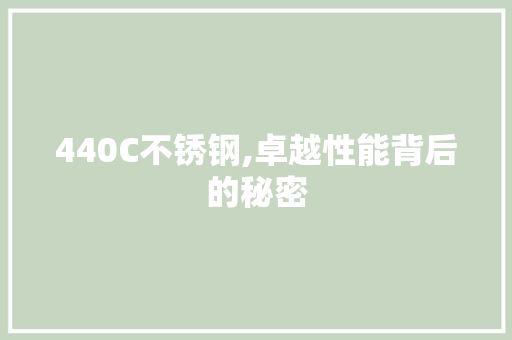 440C不锈钢,卓越性能背后的秘密