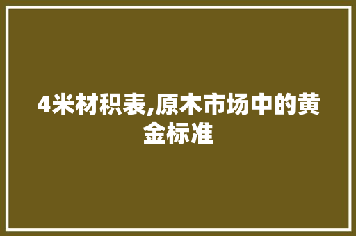 4米材积表,原木市场中的黄金标准