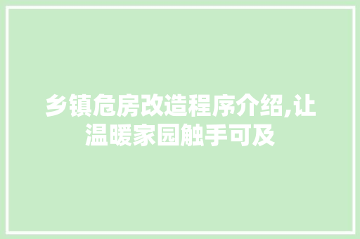 乡镇危房改造程序介绍,让温暖家园触手可及