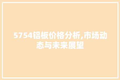 5754铝板价格分析,市场动态与未来展望