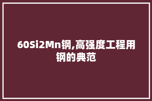 60Si2Mn钢,高强度工程用钢的典范