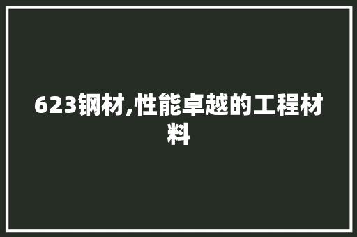 623钢材,性能卓越的工程材料