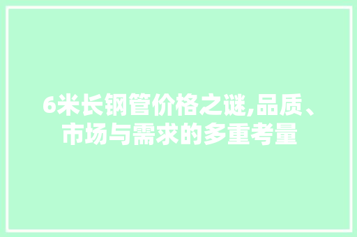 6米长钢管价格之谜,品质、市场与需求的多重考量