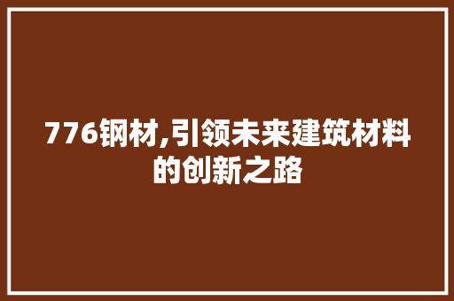 776钢材,引领未来建筑材料的创新之路