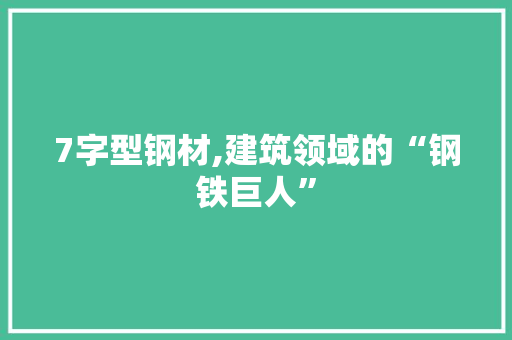 7字型钢材,建筑领域的“钢铁巨人”