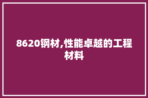 8620钢材,性能卓越的工程材料