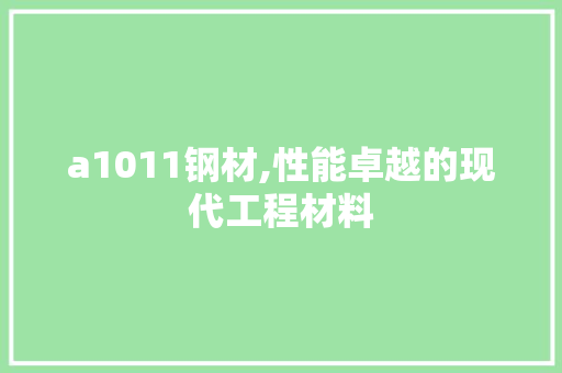 a1011钢材,性能卓越的现代工程材料