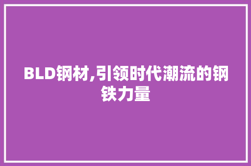 BLD钢材,引领时代潮流的钢铁力量