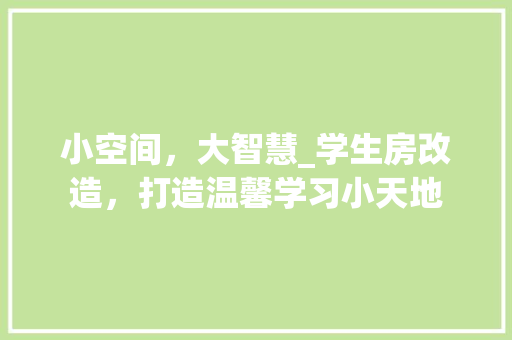 小空间，大智慧_学生房改造，打造温馨学习小天地