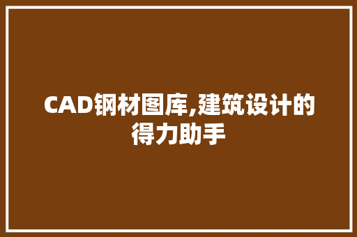 CAD钢材图库,建筑设计的得力助手