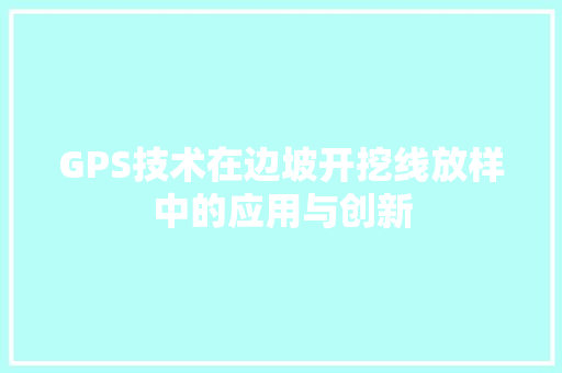 GPS技术在边坡开挖线放样中的应用与创新