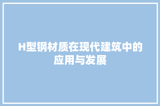 H型钢材质在现代建筑中的应用与发展