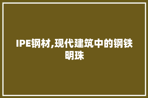 IPE钢材,现代建筑中的钢铁明珠