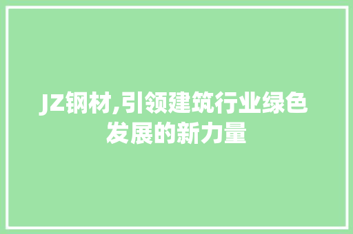 JZ钢材,引领建筑行业绿色发展的新力量