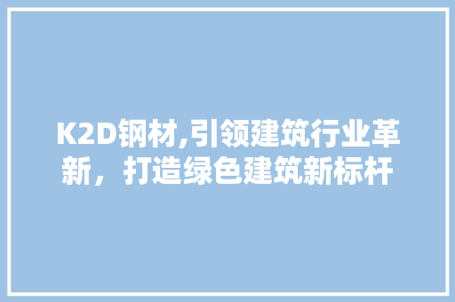 K2D钢材,引领建筑行业革新，打造绿色建筑新标杆