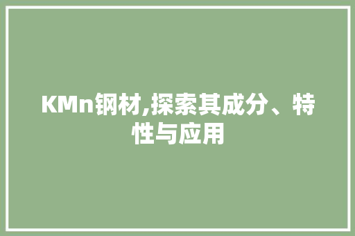 KMn钢材,探索其成分、特性与应用