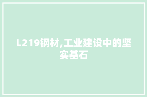 L219钢材,工业建设中的坚实基石
