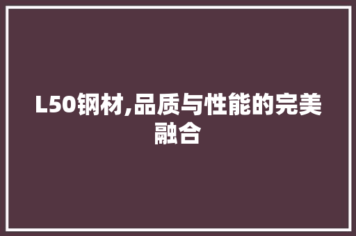 L50钢材,品质与性能的完美融合