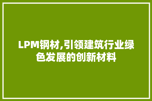 LPM钢材,引领建筑行业绿色发展的创新材料