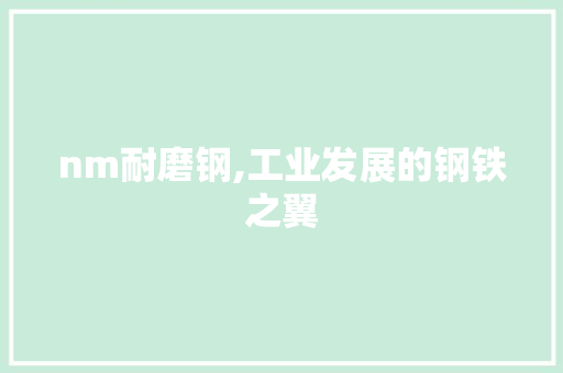 nm耐磨钢,工业发展的钢铁之翼