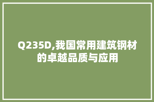 Q235D,我国常用建筑钢材的卓越品质与应用