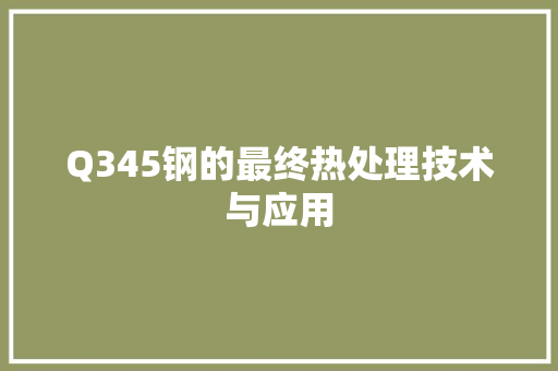 Q345钢的最终热处理技术与应用