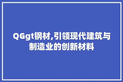 QGgt钢材,引领现代建筑与制造业的创新材料