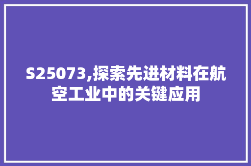 S25073,探索先进材料在航空工业中的关键应用