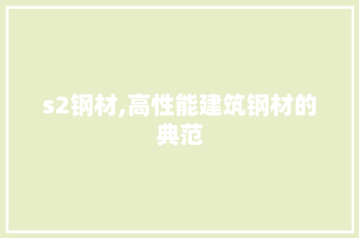 s2钢材,高性能建筑钢材的典范