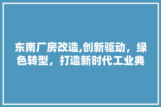 东南厂房改造,创新驱动，绿色转型，打造新时代工业典范