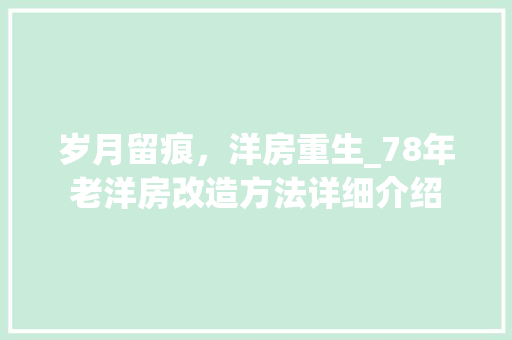 岁月留痕，洋房重生_78年老洋房改造方法详细介绍