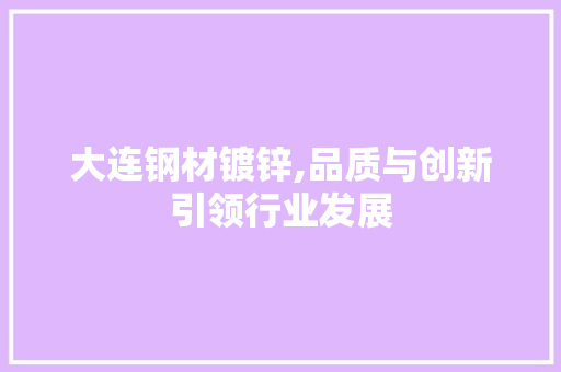 大连钢材镀锌,品质与创新引领行业发展