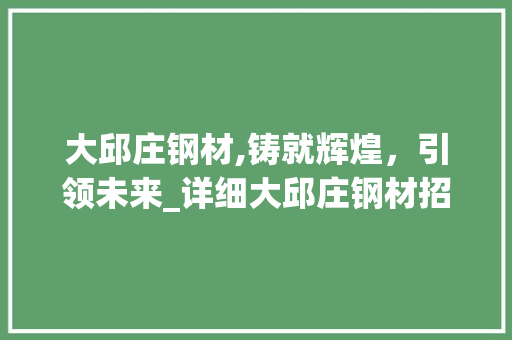 大邱庄钢材,铸就辉煌，引领未来_详细大邱庄钢材招聘背后的企业实力与行业前景