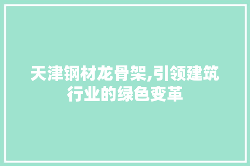 天津钢材龙骨架,引领建筑行业的绿色变革
