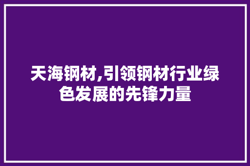 天海钢材,引领钢材行业绿色发展的先锋力量