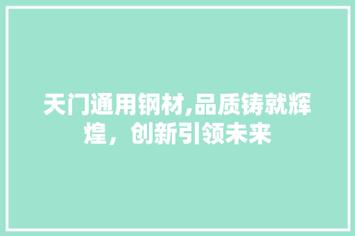 天门通用钢材,品质铸就辉煌，创新引领未来