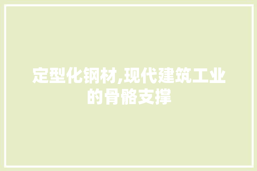 定型化钢材,现代建筑工业的骨骼支撑